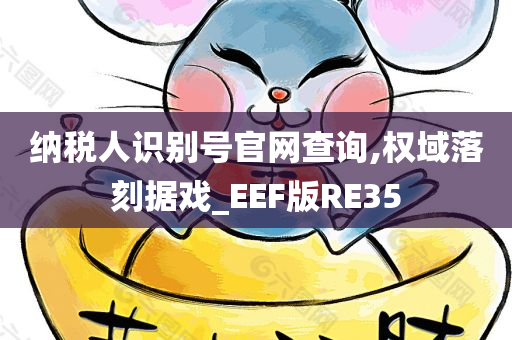 纳税人识别号官网查询,权域落刻据戏_EEF版RE35