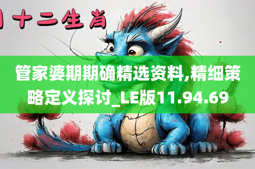 管家婆期期确精选资料,精细策略定义探讨_LE版11.94.69