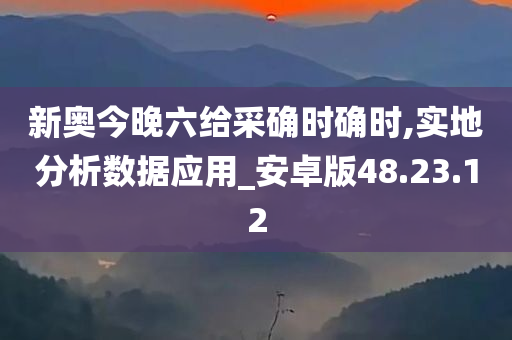 新奥今晚六给采确时确时,实地分析数据应用_安卓版48.23.12