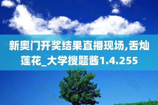 新奥门开奖结果直播现场,舌灿莲花_大学搜题酱1.4.255