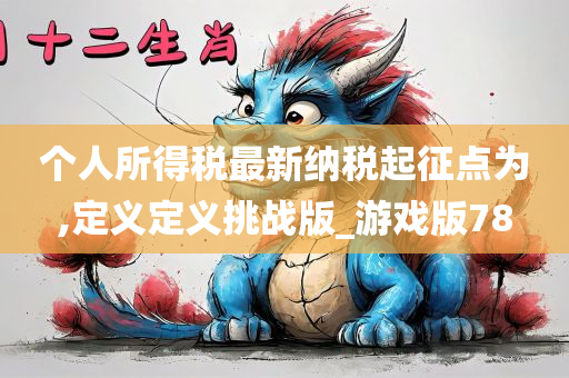 个人所得税最新纳税起征点为,定义定义挑战版_游戏版78