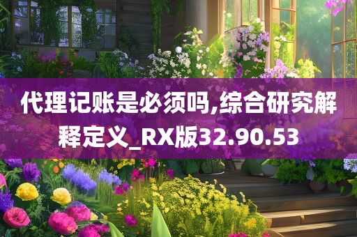 代理记账是必须吗,综合研究解释定义_RX版32.90.53