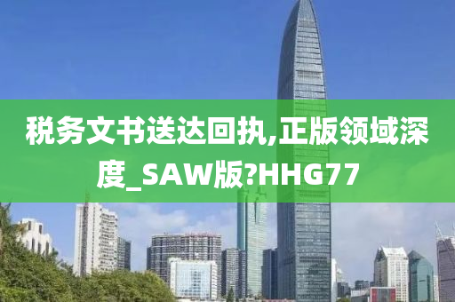 税务文书送达回执,正版领域深度_SAW版?HHG77