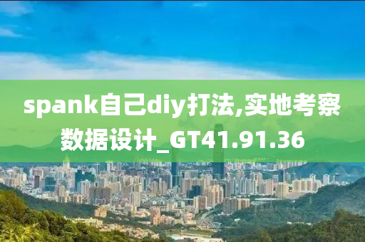 spank自己diy打法,实地考察数据设计_GT41.91.36