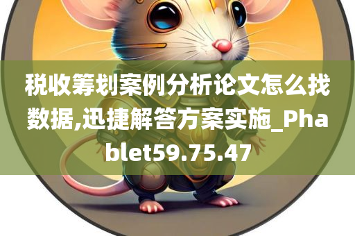 税收筹划案例分析论文怎么找数据,迅捷解答方案实施_Phablet59.75.47