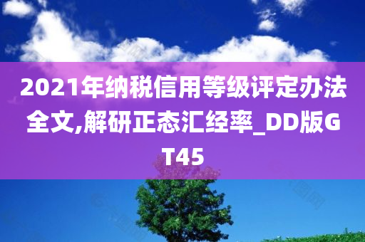 2021年纳税信用等级评定办法全文,解研正态汇经率_DD版GT45