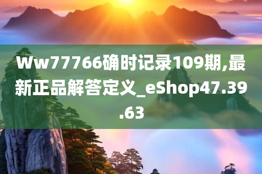 Ww77766确时记录109期,最新正品解答定义_eShop47.39.63