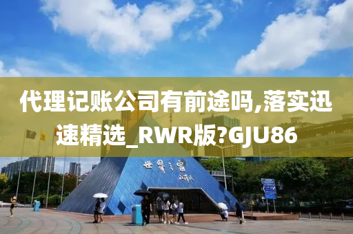 代理记账公司有前途吗,落实迅速精选_RWR版?GJU86