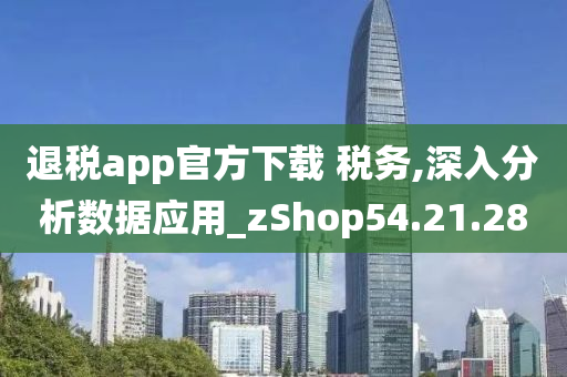 退税app官方下载 税务,深入分析数据应用_zShop54.21.28