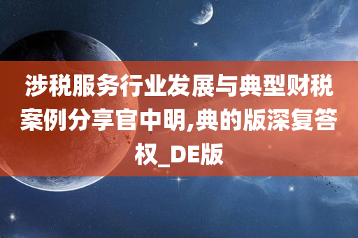 涉税服务行业发展与典型财税案例分享官中明,典的版深复答权_DE版