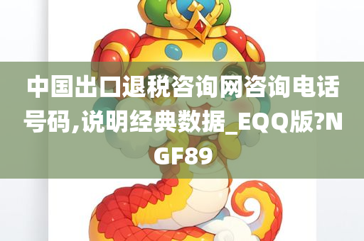 中国出口退税咨询网咨询电话号码,说明经典数据_EQQ版?NGF89