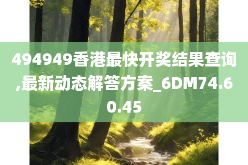 494949香港最快开奖结果查询,最新动态解答方案_6DM74.60.45