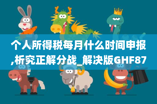 个人所得税每月什么时间申报,析究正解分战_解决版GHF87