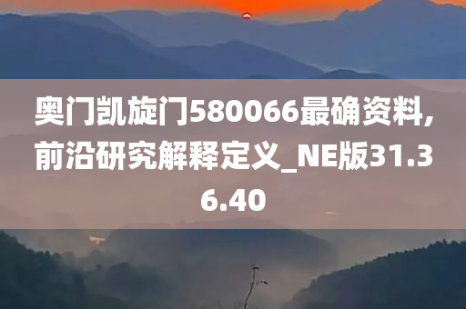 奥门凯旋门580066最确资料,前沿研究解释定义_NE版31.36.40