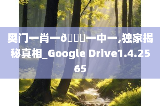 奥门一肖一🐎一中一,独家揭秘真相_Google Drive1.4.2565