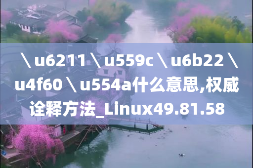 ＼u6211＼u559c＼u6b22＼u4f60＼u554a什么意思,权威诠释方法_Linux49.81.58