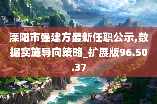 溧阳市强建方最新任职公示,数据实施导向策略_扩展版96.50.37