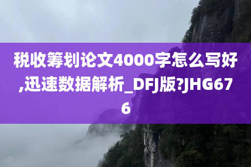 税收筹划论文4000字怎么写好,迅速数据解析_DFJ版?JHG676