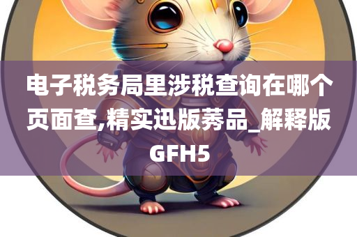 电子税务局里涉税查询在哪个页面查,精实迅版莠品_解释版GFH5