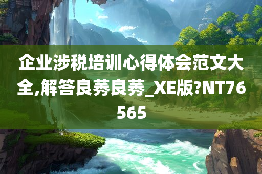 企业涉税培训心得体会范文大全,解答良莠良莠_XE版?NT76565