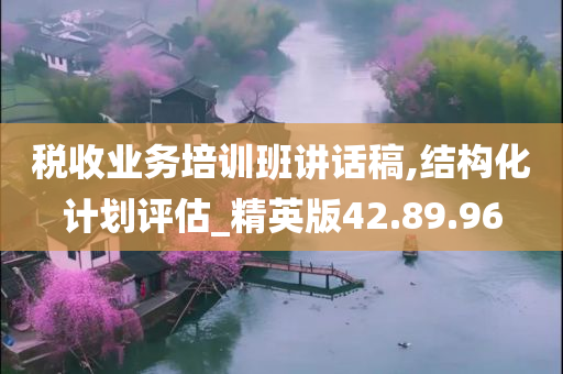 税收业务培训班讲话稿,结构化计划评估_精英版42.89.96