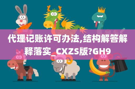 代理记账许可办法,结构解答解释落实_CXZS版?GH9