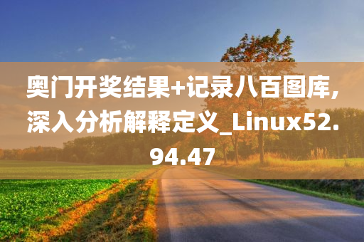 奥门开奖结果+记录八百图库,深入分析解释定义_Linux52.94.47