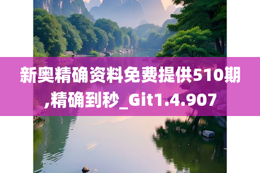 新奥精确资料免费提供510期,精确到秒_Git1.4.907