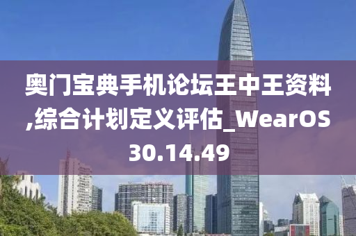 奥门宝典手机论坛王中王资料,综合计划定义评估_WearOS30.14.49