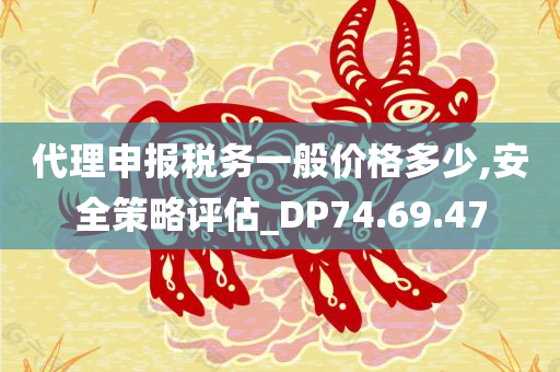 代理申报税务一般价格多少,安全策略评估_DP74.69.47