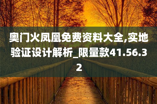 奥门火凤凰免费资料大全,实地验证设计解析_限量款41.56.32