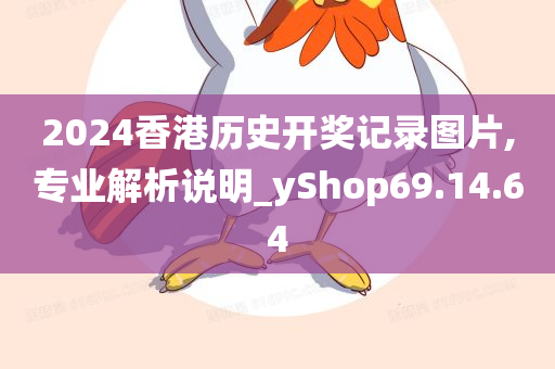 2024香港历史开奖记录图片,专业解析说明_yShop69.14.64