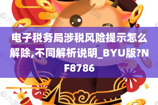 电子税务局涉税风险提示怎么解除,不同解析说明_BYU版?NF8786