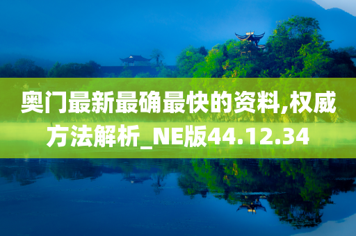 奥门最新最确最快的资料,权威方法解析_NE版44.12.34