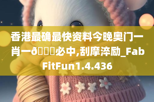 香港最确最快资料今晚奥门一肖一🐎必中,刮摩淬励_FabFitFun1.4.436