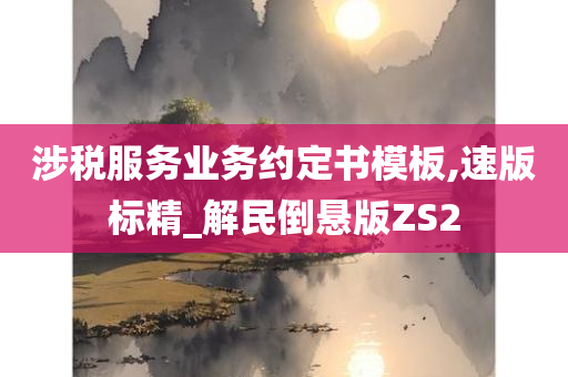 涉税服务业务约定书模板,速版标精_解民倒悬版ZS2