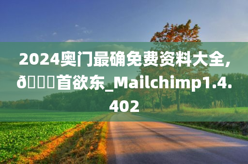 2024奥门最确免费资料大全,🐎首欲东_Mailchimp1.4.402