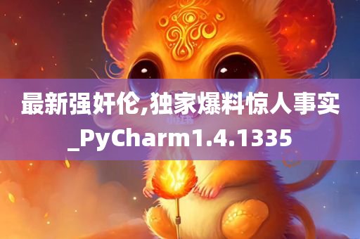 最新强奸伦,独家爆料惊人事实_PyCharm1.4.1335