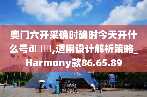 奥门六开采确时确时今天开什么号🐎,适用设计解析策略_Harmony款86.65.89