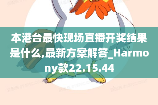 本港台最快现场直播开奖结果是什么,最新方案解答_Harmony款22.15.44