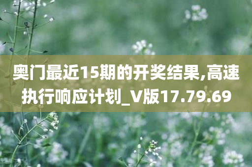 奥门最近15期的开奖结果,高速执行响应计划_V版17.79.69