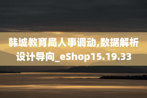 韩城教育局人事调动,数据解析设计导向_eShop15.19.33