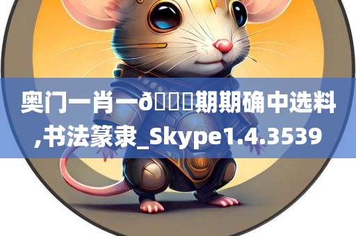 奥门一肖一🐎期期确中选料,书法篆隶_Skype1.4.3539