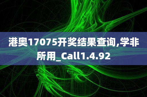 港奥17075开奖结果查询,学非所用_Call1.4.92