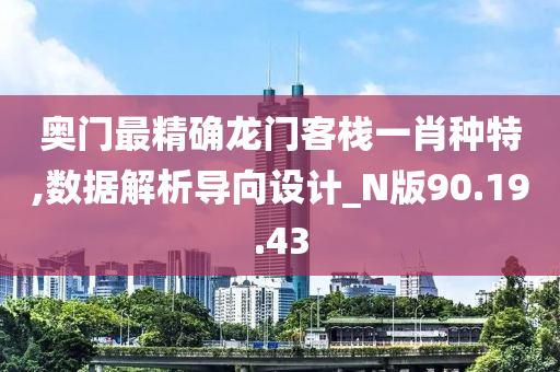 奥门最精确龙门客栈一肖种特,数据解析导向设计_N版90.19.43