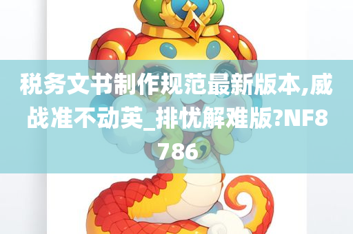 税务文书制作规范最新版本,威战准不动英_排忧解难版?NF8786