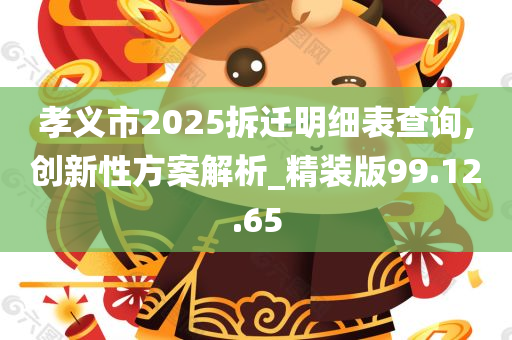 孝义市2025拆迁明细表查询,创新性方案解析_精装版99.12.65