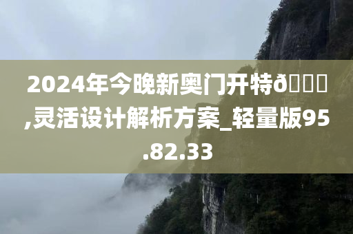 2024年今晚新奥门开特🐎,灵活设计解析方案_轻量版95.82.33