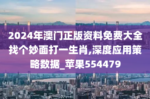 2024年澳门正版资料免费大全找个妙面打一生肖,深度应用策略数据_苹果554479