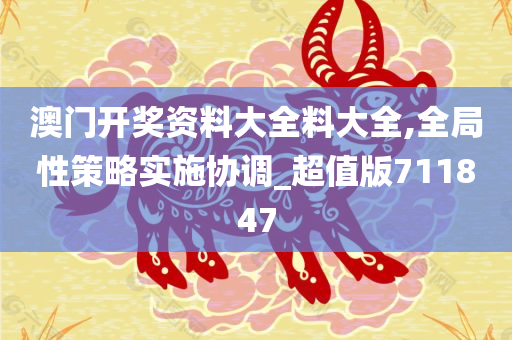 澳门开奖资料大全料大全,全局性策略实施协调_超值版711847